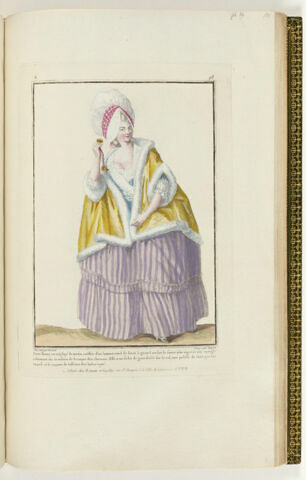 Jeune Dame en négligé du matin, coëffée d'un bonnet rond de linon à grand ourlet ; le serre-tête tigré et une épingle à diamant sur le milieu de la toque des cheveux. Elle a un fichu de gaze frisée sur le col, une pelisse de satin garnie en poil, et le juppon de taffetas des Indes rayé.