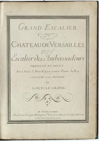 Frontispice : Grand Escalier du Château de Versailles  dit Escalier des Ambassadeurs ordonné et peint par Charles le Brun Ecuyer premier Peintre du Roy,